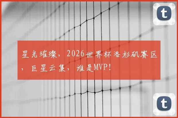 星光璀璨，2026世界杯洛杉矶赛区，巨星云集，谁是MVP！