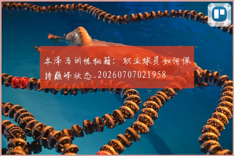 本泽马训练秘籍：职业球员如何保持巅峰状态_20260707021958