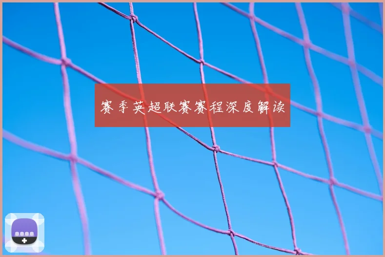 赛季英超联赛赛程深度解读