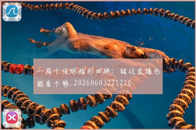 一周十佳球精彩回顾：错过直播也能看个够_20260603221216