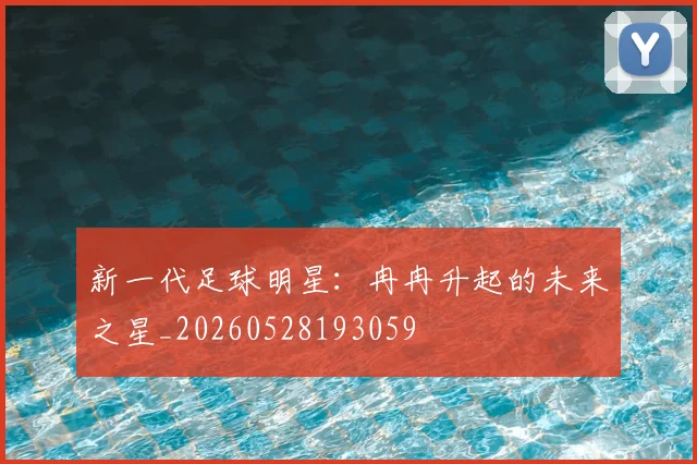 新一代足球明星：冉冉升起的未来之星_20260528193059