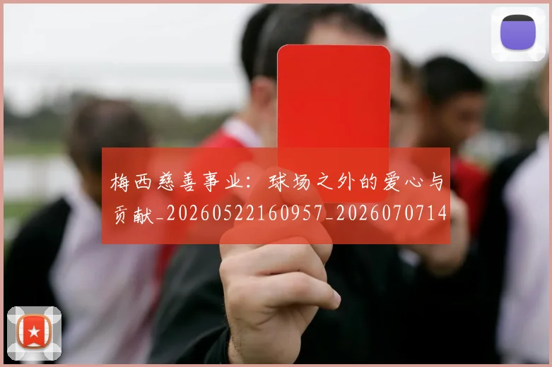 梅西慈善事业：球场之外的爱心与贡献_20260522160957_20260707144441