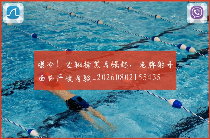 爆冷！金靴榜黑马崛起，老牌射手面临严峻考验_20260802155435