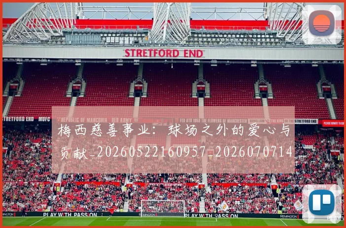 梅西慈善事业：球场之外的爱心与贡献_20260522160957_20260707144441