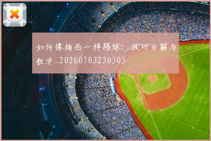 如何像梅西一样踢球：技巧分解与教学_20260703230303