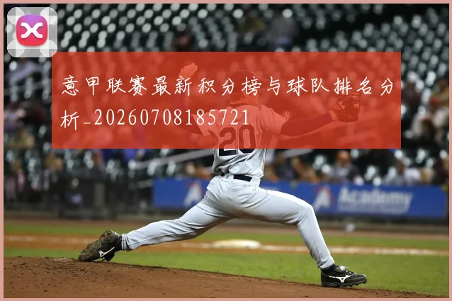 意甲联赛最新积分榜与球队排名分析_20260708185721