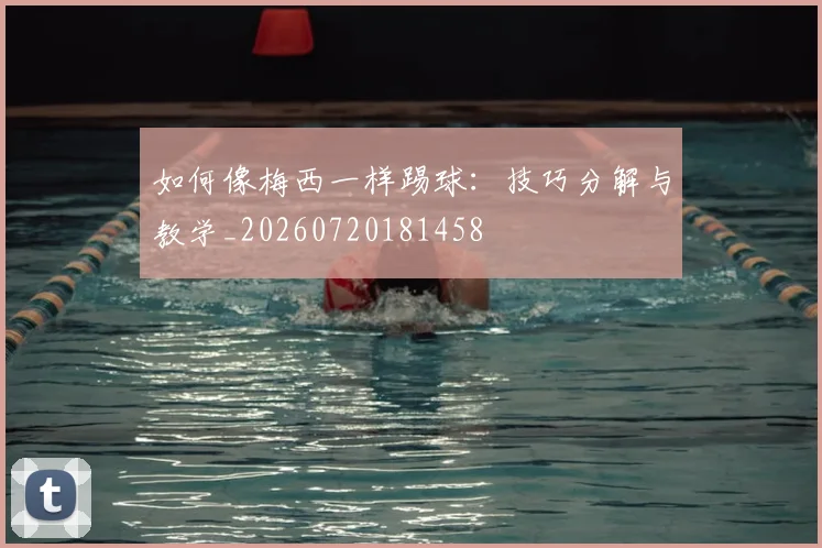 如何像梅西一样踢球：技巧分解与教学_20260720181458