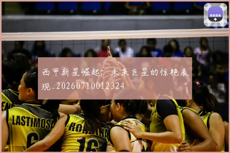 西甲新星崛起：未来巨星的惊艳表现_20260710012324