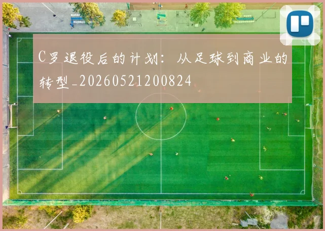 C罗退役后的计划：从足球到商业的转型_20260521200824