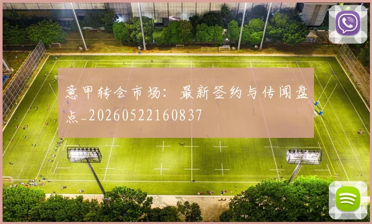 意甲转会市场:最新签约与传闻盘点_20260522160837