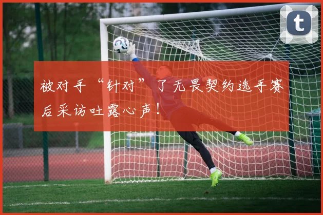 被对手“针对”了无畏契约选手赛后采访吐露心声！