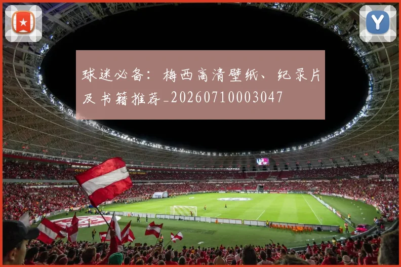 球迷必备：梅西高清壁纸、纪录片及书籍推荐_20260710003047