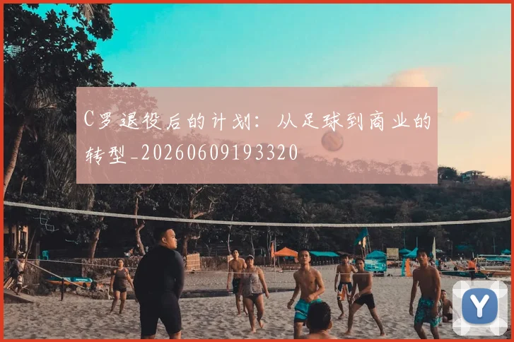 C罗退役后的计划：从足球到商业的转型_20260609193320