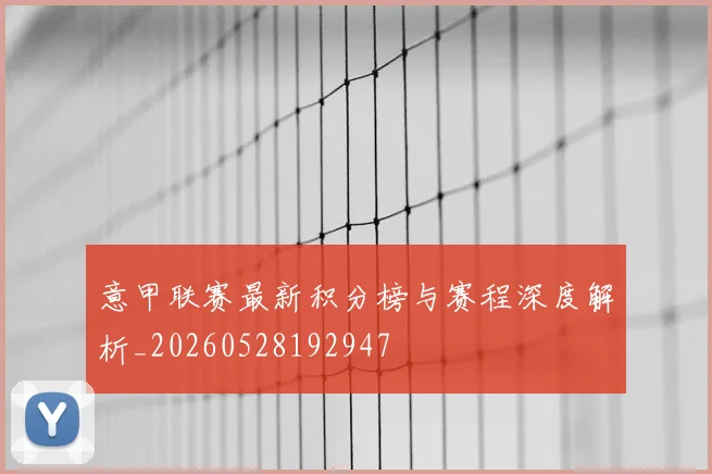 意甲联赛最新积分榜与赛程深度解析_20260528192947