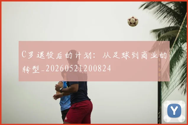 C罗退役后的计划:从足球到商业的转型_20260521200824