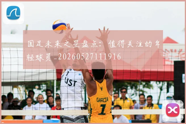 国足未来之星盘点：值得关注的年轻球员_20260527111916