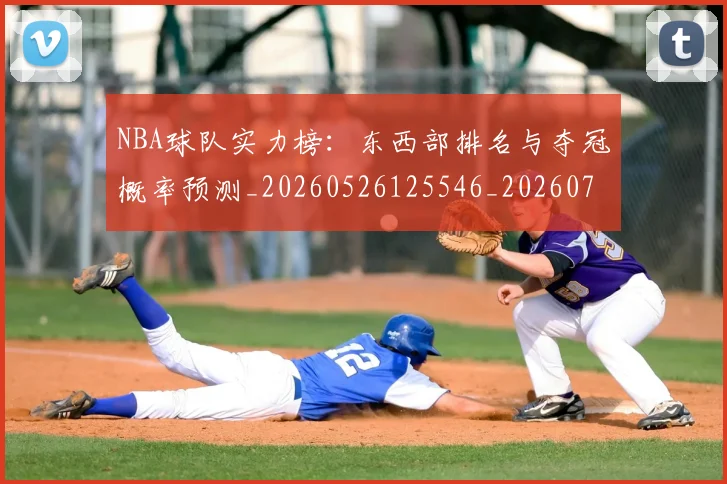 NBA球队实力榜：东西部排名与夺冠概率预测_20260526125546_20260714214147