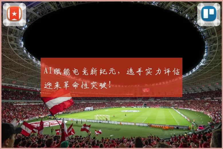 AI赋能电竞新纪元，选手实力评估迎来革命性突破！