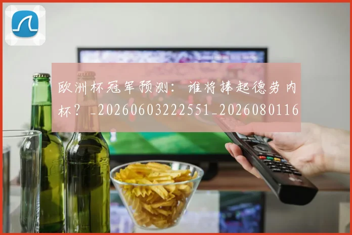 欧洲杯冠军预测：谁将捧起德劳内杯？_20260603222551_20260801165758
