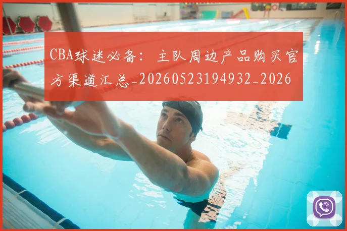 CBA球迷必备：主队周边产品购买官方渠道汇总_20260523194932_20260701211629