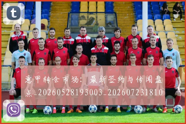 意甲转会市场：最新签约与传闻盘点_20260528193003_20260723181003