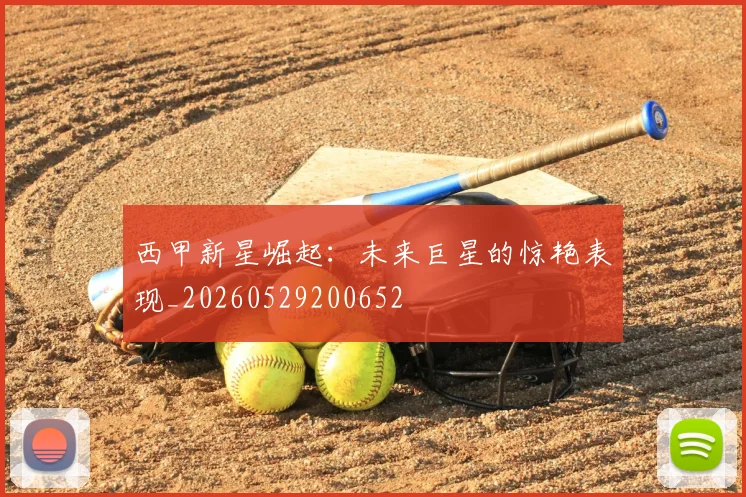 西甲新星崛起：未来巨星的惊艳表现_20260529200652