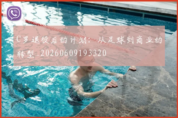 C罗退役后的计划:从足球到商业的转型_20260609193320