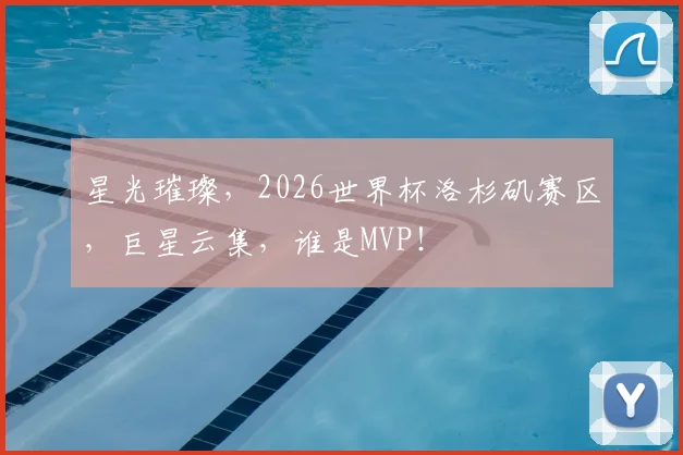 星光璀璨，2026世界杯洛杉矶赛区，巨星云集，谁是MVP！