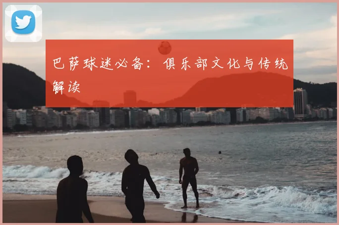 巴萨球迷必备:俱乐部文化与传统解读