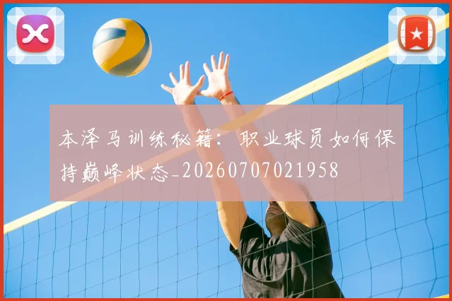 本泽马训练秘籍:职业球员如何保持巅峰状态_20260707021958