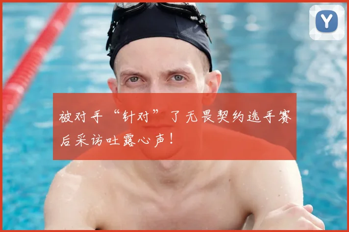 被对手“针对”了无畏契约选手赛后采访吐露心声！