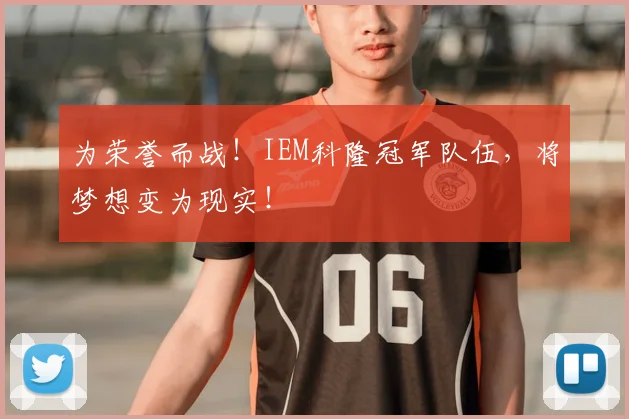 为荣誉而战！IEM科隆冠军队伍，将梦想变为现实！