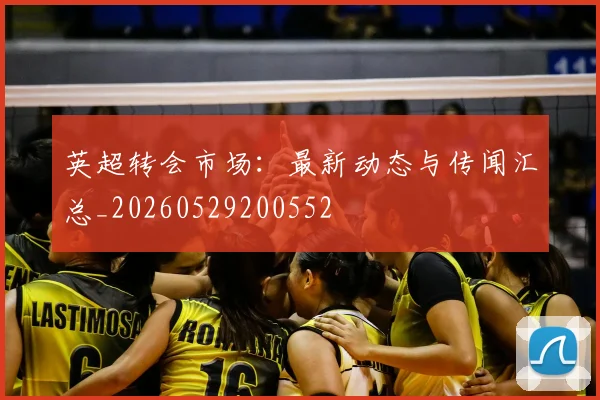 英超转会市场:最新动态与传闻汇总_20260529200552