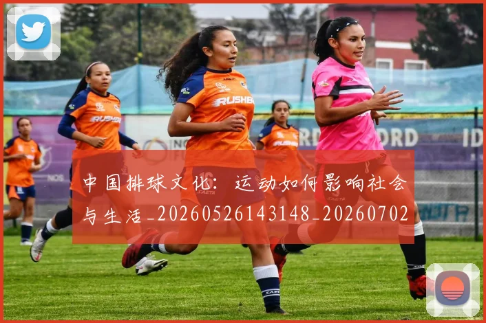 中国排球文化：运动如何影响社会与生活_20260526143148_20260702202423_20260717234336