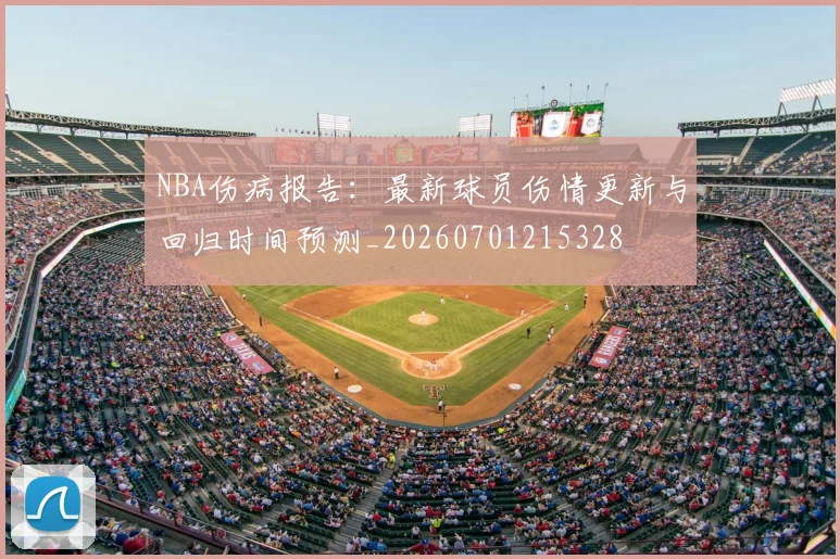 NBA伤病报告：最新球员伤情更新与回归时间预测_20260701215328