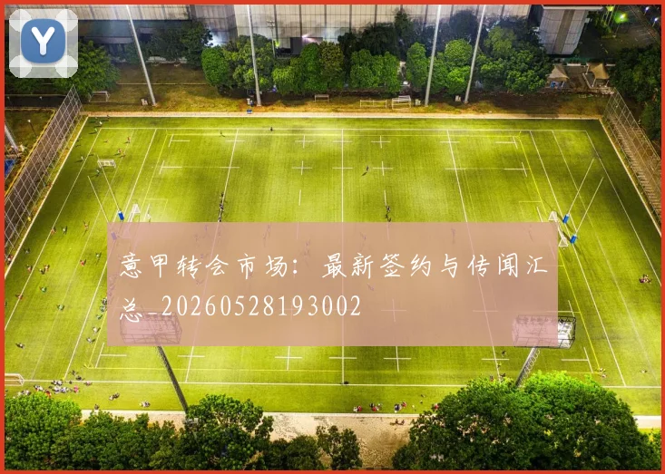 意甲转会市场:最新签约与传闻汇总_20260528193002