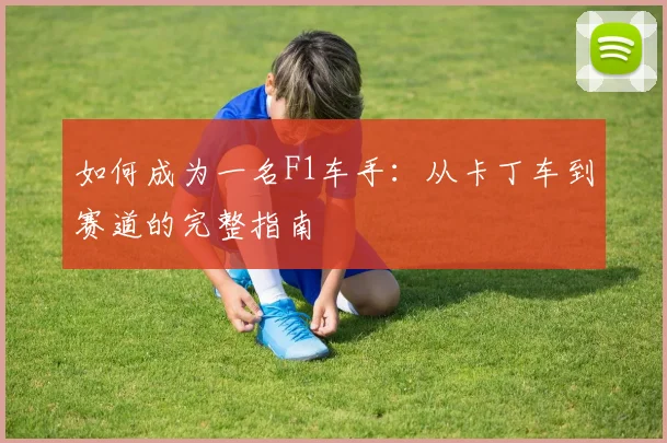 如何成为一名F1车手:从卡丁车到赛道的完整指南