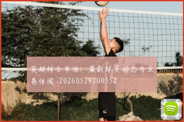 英超转会市场：最新球员动态与交易传闻_20260529200552