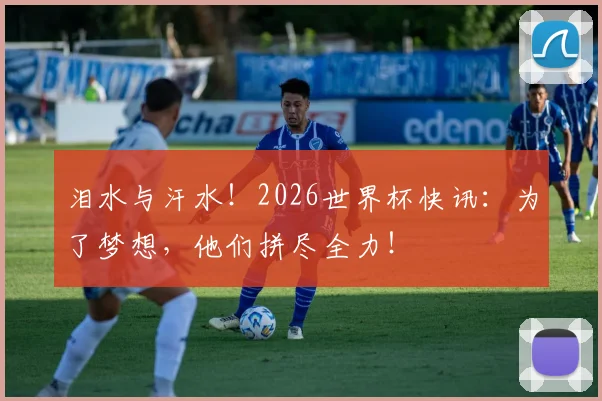 泪水与汗水!2026世界杯快讯:为了梦想,他们拼尽全力!