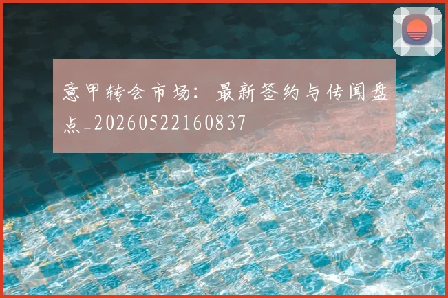 意甲转会市场:最新签约与传闻盘点_20260522160837