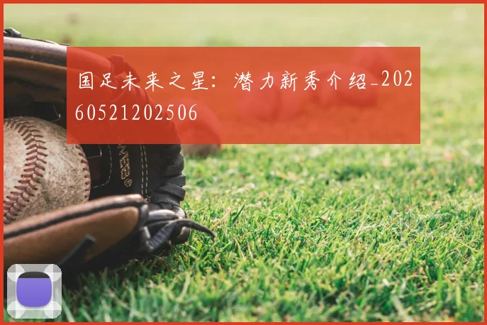 国足未来之星:潜力新秀介绍_20260521202506