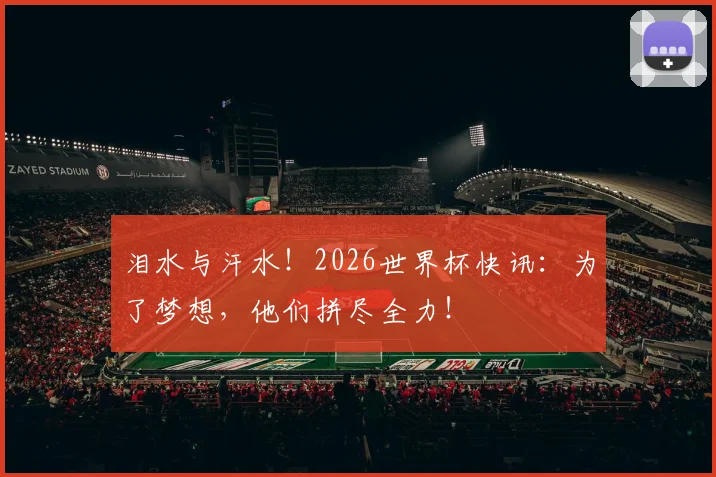 泪水与汗水!2026世界杯快讯:为了梦想,他们拼尽全力!