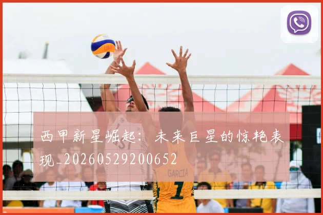 西甲新星崛起:未来巨星的惊艳表现_20260529200652