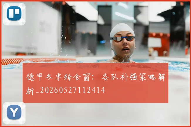 德甲冬季转会窗:各队补强策略解析_20260527112414