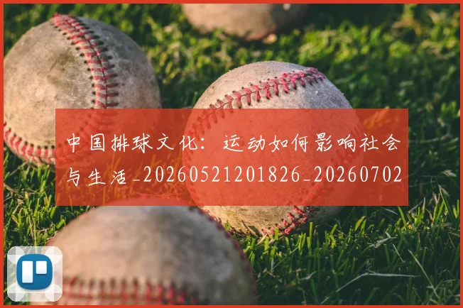 中国排球文化：运动如何影响社会与生活_20260521201826_20260702202421_20260716181851